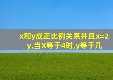 x和y成正比例关系并且x=2 y,当X等于4时,y等于几